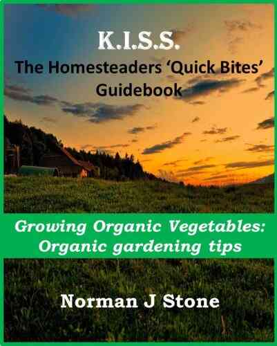 Homesteaders Quick Bites Guidebook Growing Organic Vegetables: Organic Gardening Tips (Homesteading For Beginners 5)