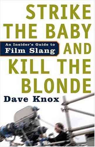 Strike The Baby And Kill The Blonde: An Insider S Guide To Film Slang