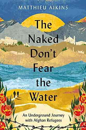 The Naked Don T Fear The Water: An Underground Journey With Afghan Refugees