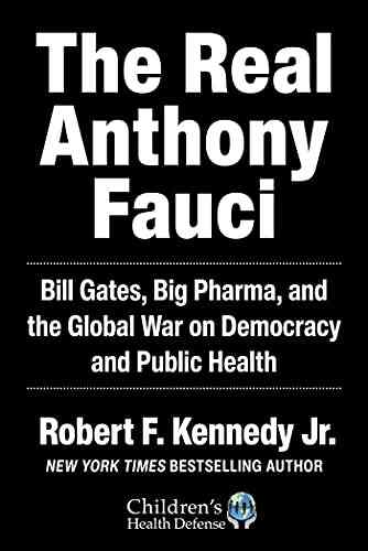 The Real Anthony Fauci: Bill Gates Big Pharma And The Global War On Democracy And Public Health (Children S Health Defense)