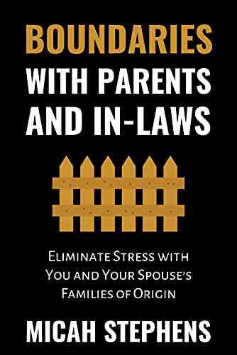 Boundaries With Parents And In Laws: Eliminate Stress With You And Your Spouse S Families Of Origin