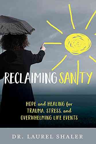 Reclaiming Sanity: Hope And Healing For Trauma Stress And Overwhelming Life Events