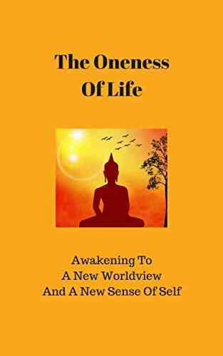 The Oneness Of Life: Awakening To A New Worldview And A New Sense Of Self