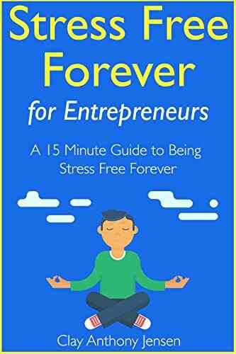 Stress Free Forever: For Entrepreneurs: A 15 Minute Guide To Being Stress Free Forever