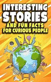 Interesting Stories And Fun Facts For Curious People: A Collection Of The Most Amazing Trivia About Science History Pop Culture And Much More