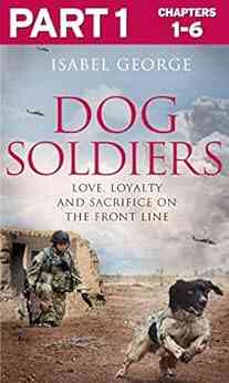 Dog Soldiers: Part 1 Of 3: Love Loyalty And Sacrifice On The Front Line