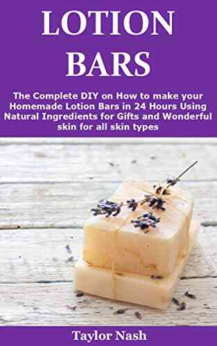 Lotion Bars: The Complete DIY On How To Make Your Homemade Lotion Bars In 24 Hours Using Natural Ingredients For Gifts And Wonderful Skin For All Skin Types