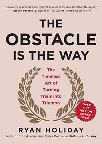 The Obstacle Is The Way: The Timeless Art Of Turning Trials Into Triumph