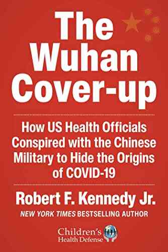 The Wuhan Cover Up: How US Health Officials Conspired with the Chinese Military to Hide the Origins of COVID 19 (Children s Health Defense)
