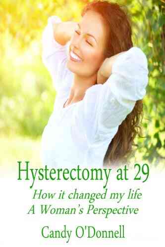 Hysterectomy At 29: How It Changed My Life: A Woman S Perspective