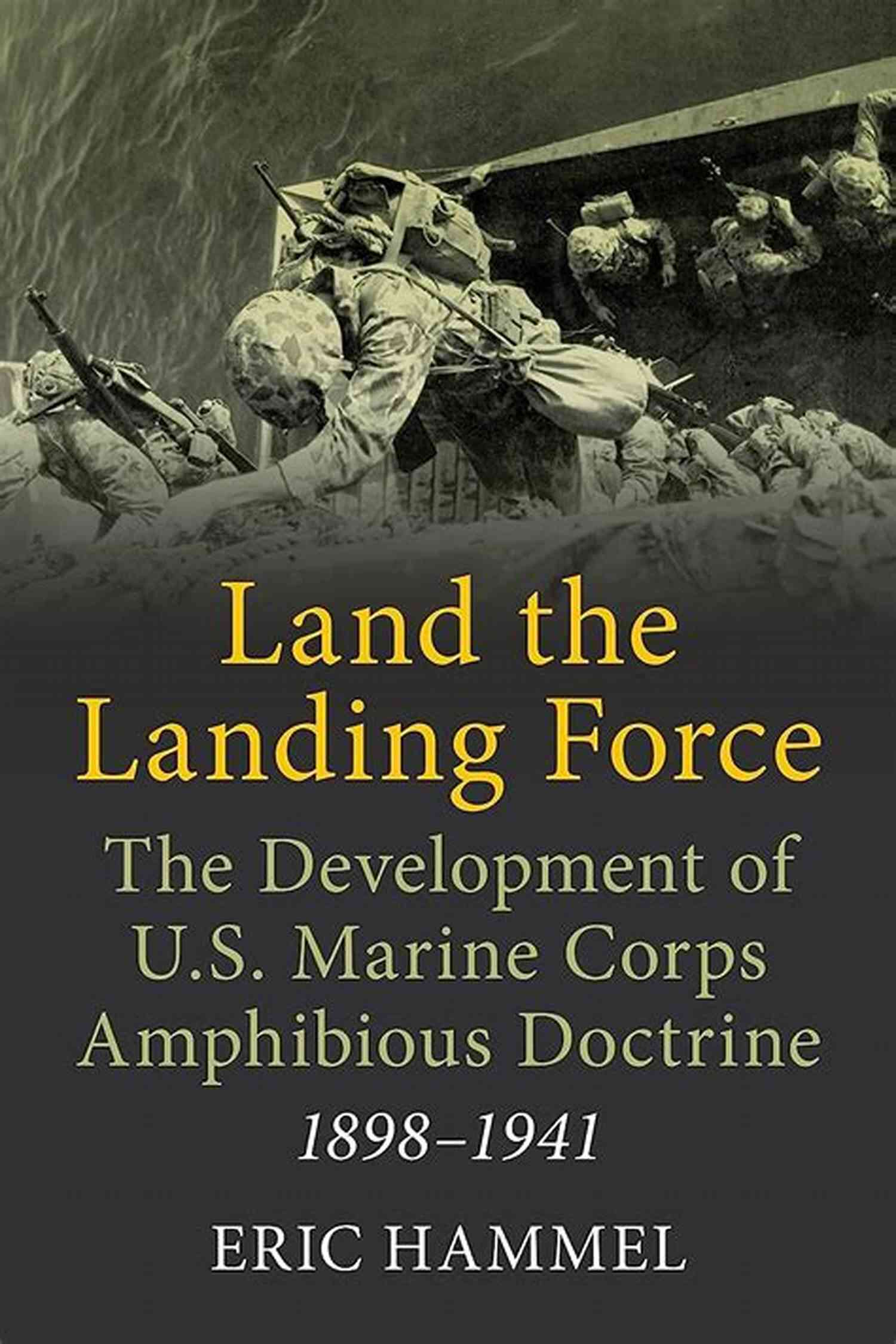 The Development Of Marine Corps Amphibious Doctrine: From Expeditionary Forces To World War II Land The Landing Force: The Development Of U S Marine Corps Amphibious Doctrine 1898 1941