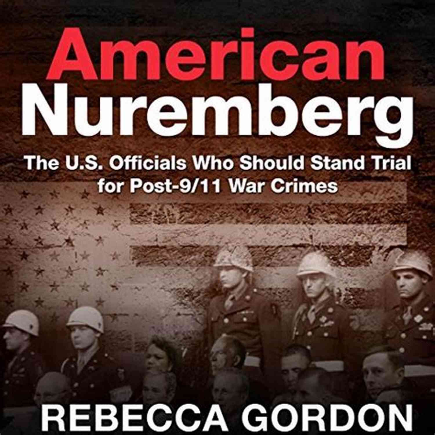 Tony Blair American Nuremberg: The U S Officials Who Should Stand Trial For Post 9/11 War Crimes